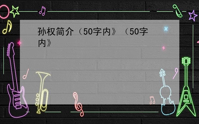 孙权简介（50字内》（50字内》