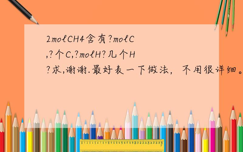 2molCH4含有?molC,?个C,?molH?几个H?求,谢谢.最好表一下做法，不用很详细。