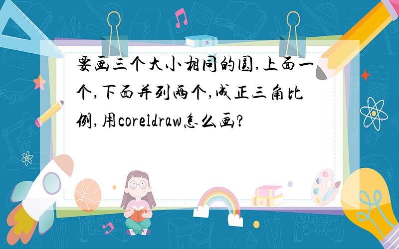 要画三个大小相同的圆,上面一个,下面并列两个,成正三角比例,用coreldraw怎么画?