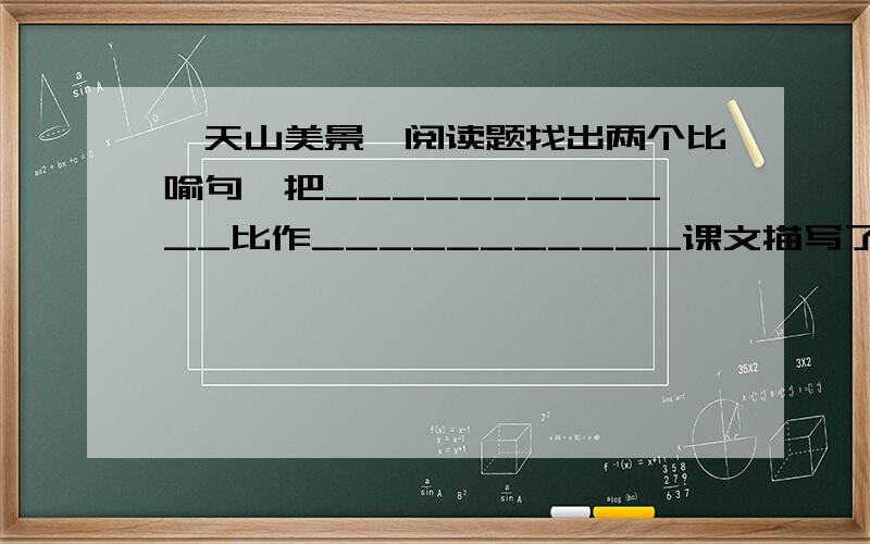 《天山美景》阅读题找出两个比喻句,把____________比作___________课文描写了那三样物品?和返景入深林,复照青苔上一样情景的句子
