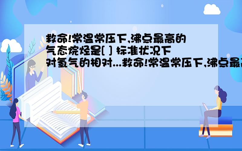 救命!常温常压下,沸点最高的气态烷烃是[ ] 标准状况下对氢气的相对...救命!常温常压下,沸点最高的气态烷烃是[ ] 标准状况下对氢气的相对蜜度为22的烷烃是[ ]