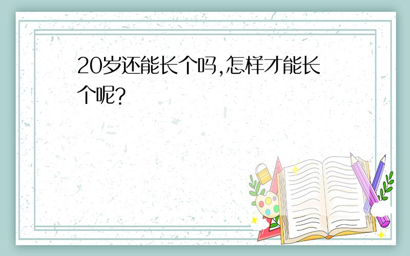 20岁还能长个吗,怎样才能长个呢?