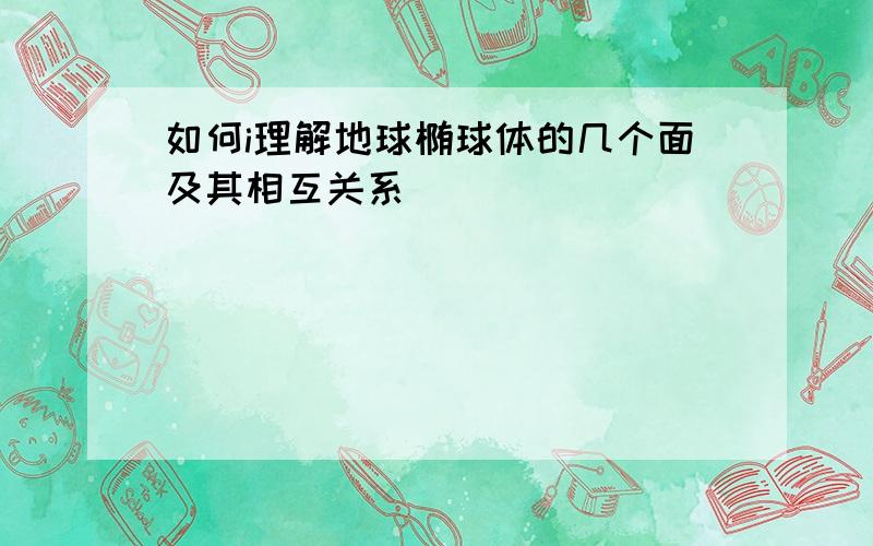 如何i理解地球椭球体的几个面及其相互关系