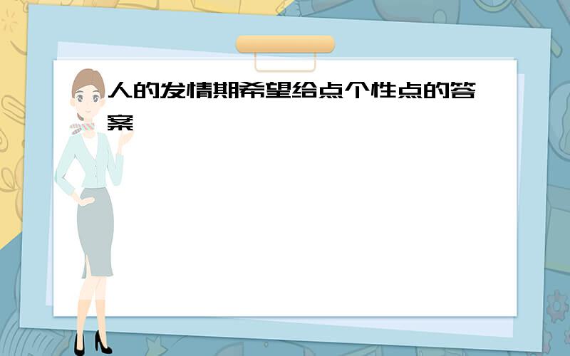 人的发情期希望给点个性点的答案