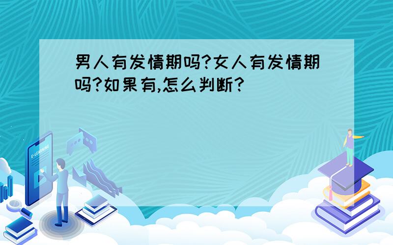 男人有发情期吗?女人有发情期吗?如果有,怎么判断?