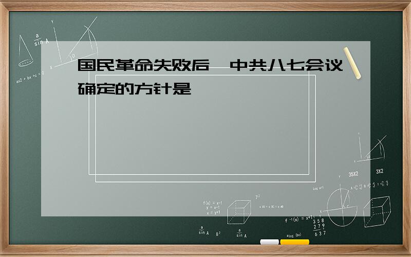 国民革命失败后,中共八七会议确定的方针是