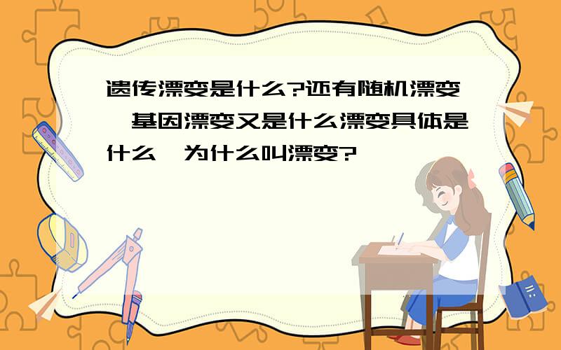 遗传漂变是什么?还有随机漂变,基因漂变又是什么漂变具体是什么,为什么叫漂变?