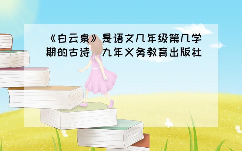 《白云泉》是语文几年级第几学期的古诗（九年义务教育出版社）