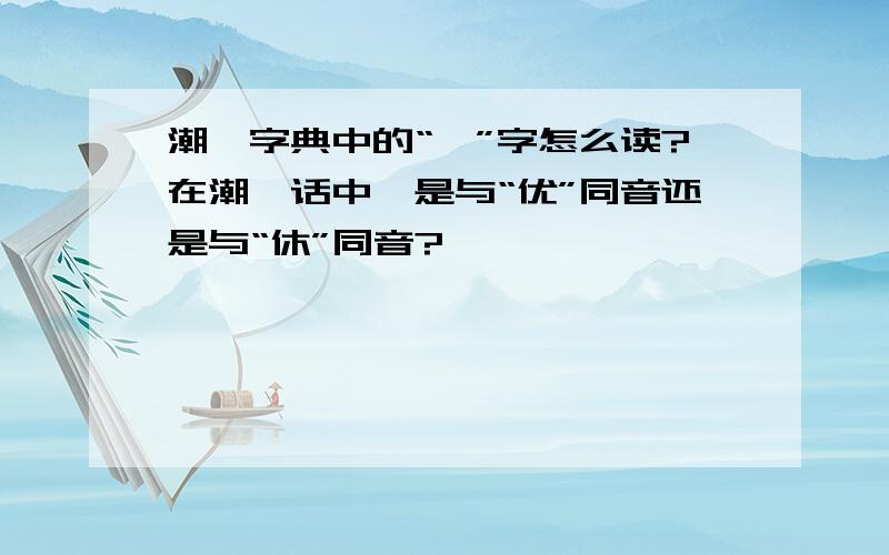 潮汕字典中的“攸”字怎么读?在潮汕话中,是与“优”同音还是与“休”同音?