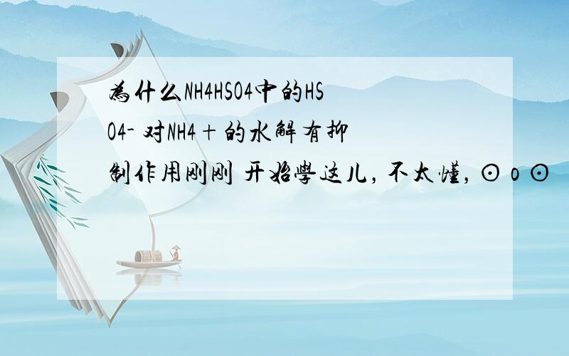 为什么NH4HSO4中的HSO4- 对NH4+的水解有抑制作用刚刚 开始学这儿，不太懂，⊙ o ⊙