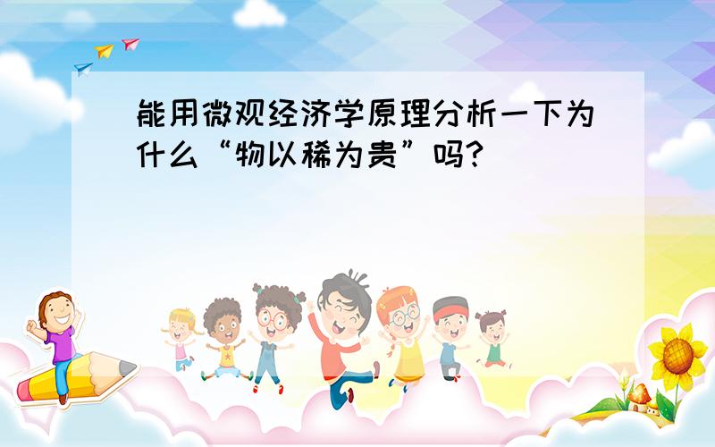 能用微观经济学原理分析一下为什么“物以稀为贵”吗?