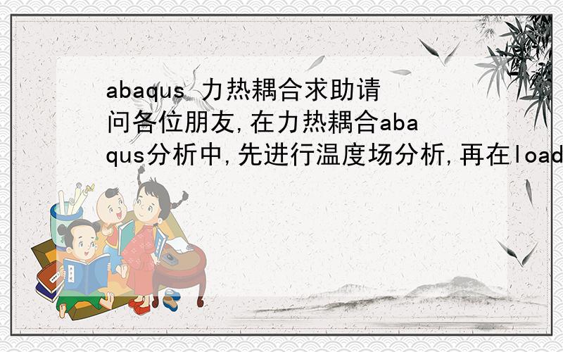 abaqus 力热耦合求助请问各位朋友,在力热耦合abaqus分析中,先进行温度场分析,再在load模块施加作用力,prdefined field 中选from results or output database file ,是选择温度场分析的哪个文件?后面step,increas