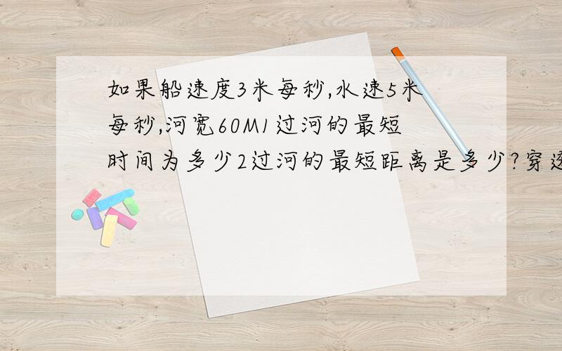 如果船速度3米每秒,水速5米每秒,河宽60M1过河的最短时间为多少2过河的最短距离是多少?穿透应与河岸成多少角度?