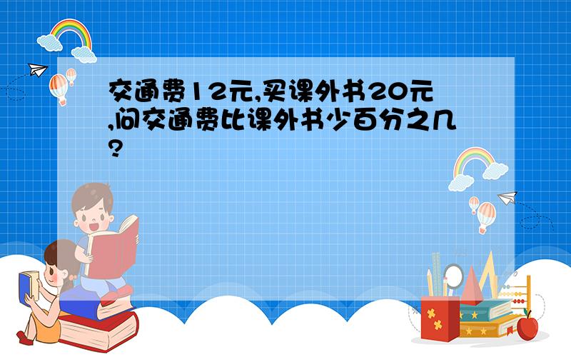 交通费12元,买课外书20元,问交通费比课外书少百分之几?