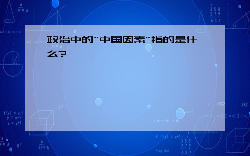 政治中的“中国因素”指的是什么?