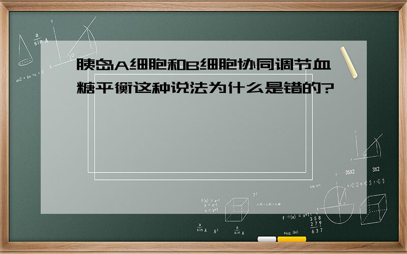 胰岛A细胞和B细胞协同调节血糖平衡这种说法为什么是错的?