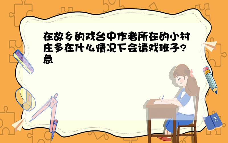 在故乡的戏台中作者所在的小村庄多在什么情况下会请戏班子?急