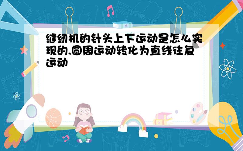 缝纫机的针头上下运动是怎么实现的,圆周运动转化为直线往复运动