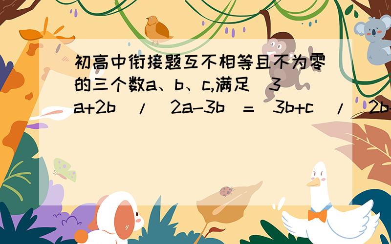 初高中衔接题互不相等且不为零的三个数a、b、c,满足（3a+2b）/(2a-3b)=(3b+c)/(2b-2c)=(2c-4a)/(c-a)且5a≠2b+9c,求（a+2b+3c)/(5a-2b-9c)