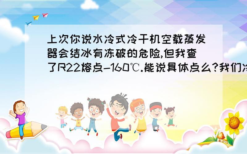 上次你说水冷式冷干机空载蒸发器会结冰有冻破的危险,但我查了R22熔点-160℃.能说具体点么?我们冷煤是R22,冷干机空载蒸发器结冰冻破是否有案例(实例)啊?