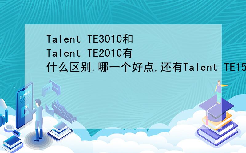 Talent TE301C和Talent TE201C有什么区别,哪一个好点,还有Talent TE150C ,价钱都大致多少?我是初学者,分不清哪种吉他更好一些