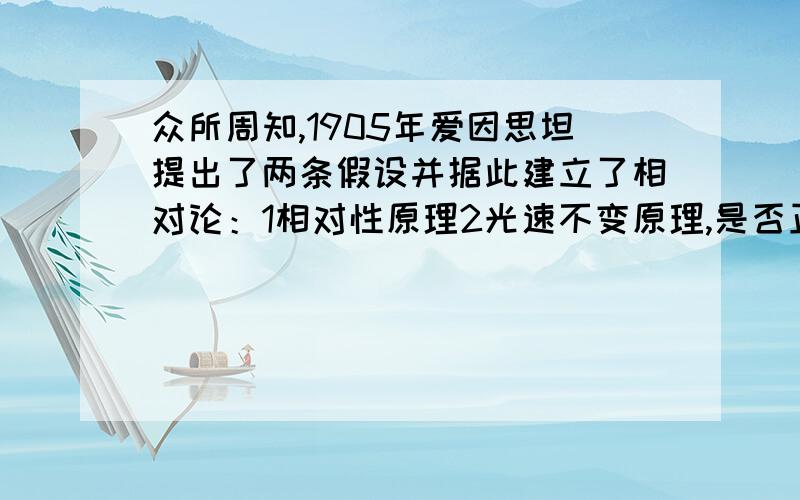 众所周知,1905年爱因思坦提出了两条假设并据此建立了相对论：1相对性原理2光速不变原理,是否正确?