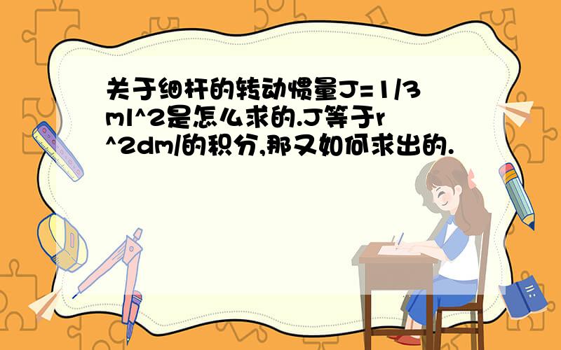 关于细杆的转动惯量J=1/3ml^2是怎么求的.J等于r^2dm/的积分,那又如何求出的.