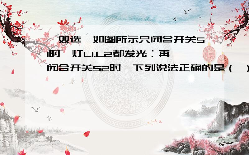 《双选》如图所示只闭合开关S1时,灯L1.L2都发光；再闭合开关S2时,下列说法正确的是（ ）为什么?A.灯L1变暗B.灯L2变暗C.电流变示数变大D.电路的总功率变小