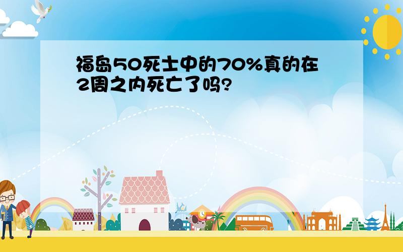 福岛50死士中的70%真的在2周之内死亡了吗?