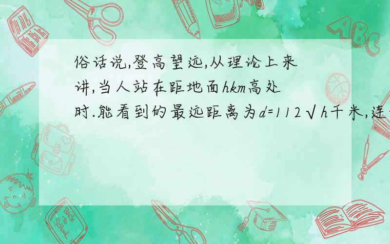 俗话说,登高望远,从理论上来讲,当人站在距地面hkm高处时.能看到的最远距离为d=112√h千米,连云港花果山玉女峰680米,游客站在峰顶最多能看多远?〔结果精确到1米〕急求啊