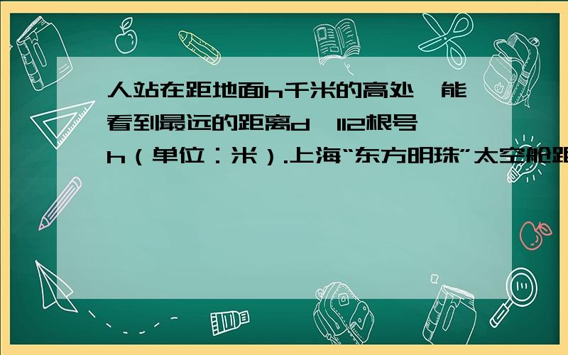 人站在距地面h千米的高处,能看到最远的距离d≈112根号h（单位：米）.上海“东方明珠”太空舱距地面的高度