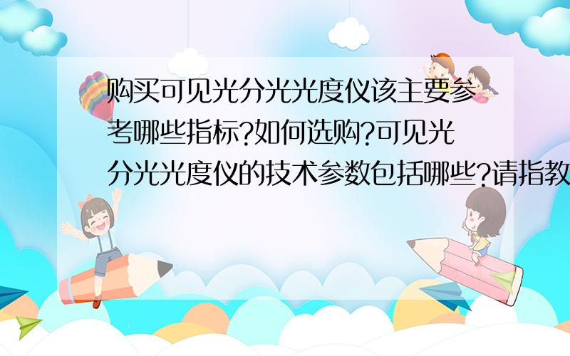 购买可见光分光光度仪该主要参考哪些指标?如何选购?可见光分光光度仪的技术参数包括哪些?请指教