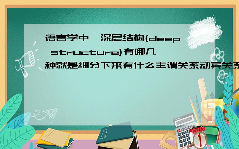 语言学中,深层结构(deep structure)有哪几种就是细分下来有什么主谓关系动宾关系这种,有没有什么网址或者文章具体介绍这个的,中英文皆可.