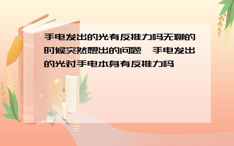 手电发出的光有反推力吗无聊的时候突然想出的问题,手电发出的光对手电本身有反推力吗