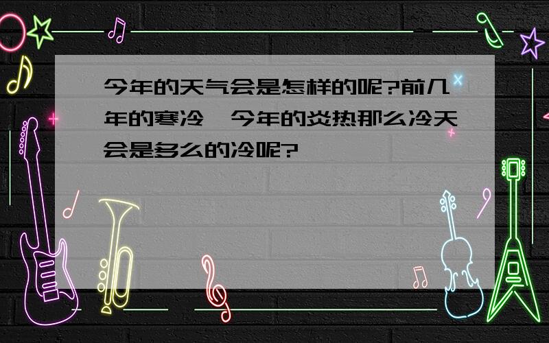 今年的天气会是怎样的呢?前几年的寒冷、今年的炎热那么冷天会是多么的冷呢?