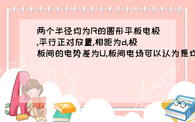 两个半径均为R的圆形平板电极,平行正对放置,相距为d,极板间的电势差为U,板间电场可以认为是均匀的.一个α粒子从正极板边缘以某一初速度垂直于电场方向射入两极板之间,到达负极板时恰