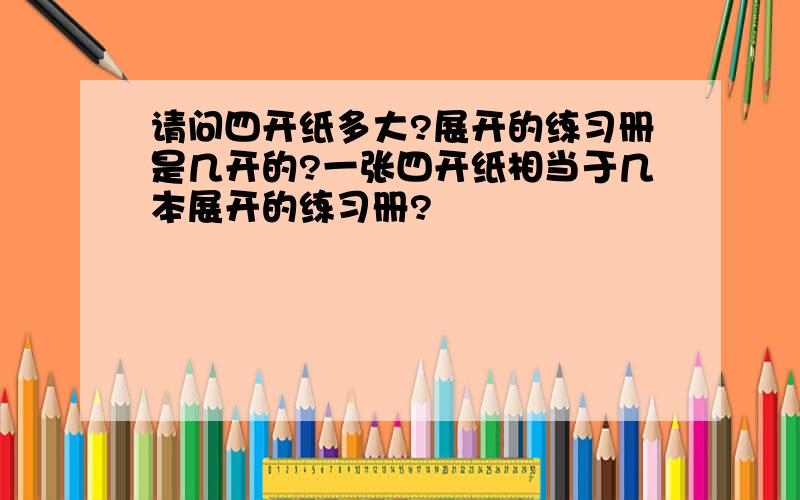 请问四开纸多大?展开的练习册是几开的?一张四开纸相当于几本展开的练习册?