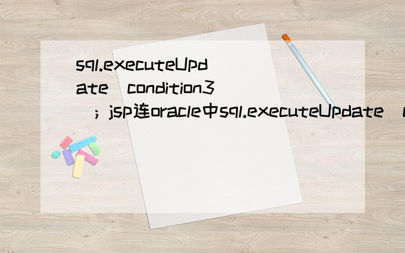 sql.executeUpdate(condition3); jsp连oracle中sql.executeUpdate(condition3);什么意思?