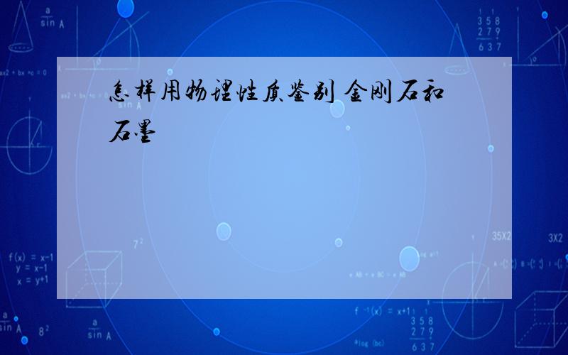 怎样用物理性质鉴别 金刚石和石墨