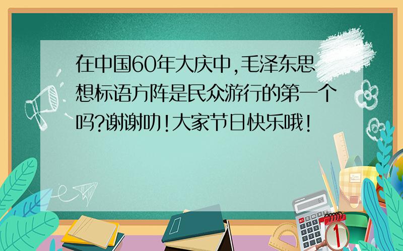 在中国60年大庆中,毛泽东思想标语方阵是民众游行的第一个吗?谢谢叻!大家节日快乐哦!