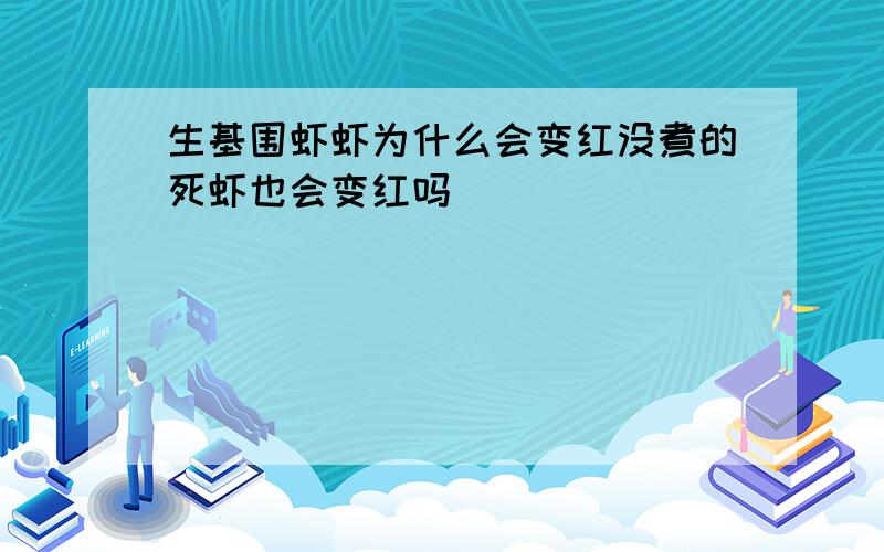 生基围虾虾为什么会变红没煮的死虾也会变红吗