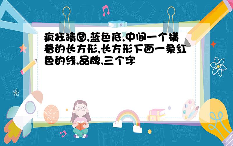 疯狂猜图,蓝色底,中间一个横着的长方形,长方形下面一条红色的线,品牌,三个字