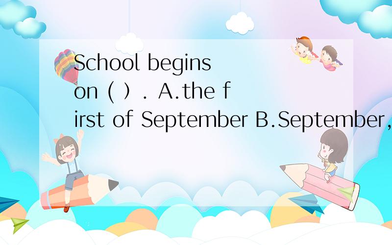 School begins on ( ）．A.the first of September B.September,the first 选哪一个?