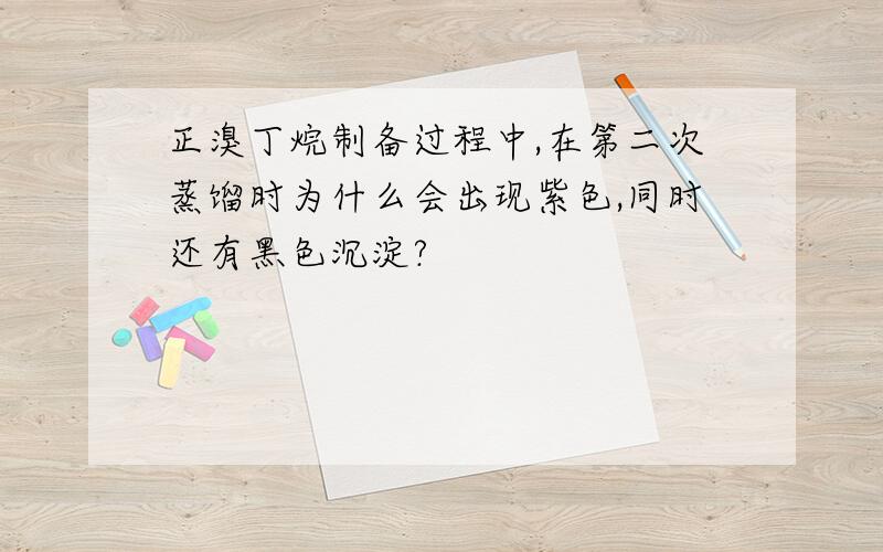 正溴丁烷制备过程中,在第二次蒸馏时为什么会出现紫色,同时还有黑色沉淀?