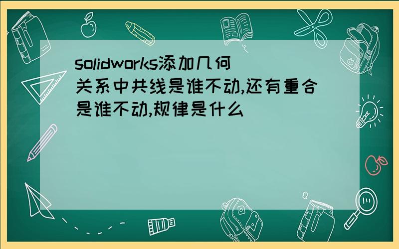 solidworks添加几何关系中共线是谁不动,还有重合是谁不动,规律是什么