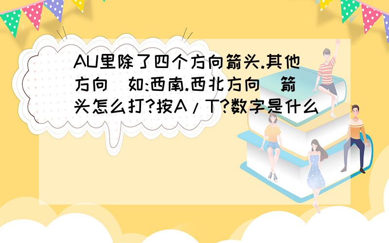 AU里除了四个方向箭头.其他方向(如:西南.西北方向)箭头怎么打?按A/T?数字是什么