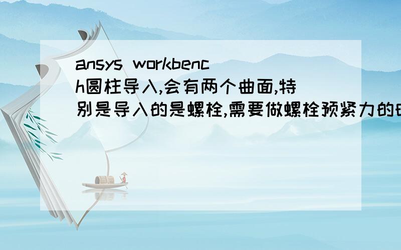 ansys workbench圆柱导入,会有两个曲面,特别是导入的是螺栓,需要做螺栓预紧力的时候,就只能选择一半,而选择不了整个圆柱面,这个怎么弄?能不能在导入的时候直接是生成的一个面,而不是一半,