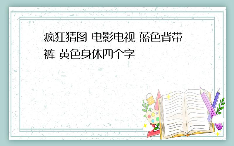 疯狂猜图 电影电视 蓝色背带裤 黄色身体四个字