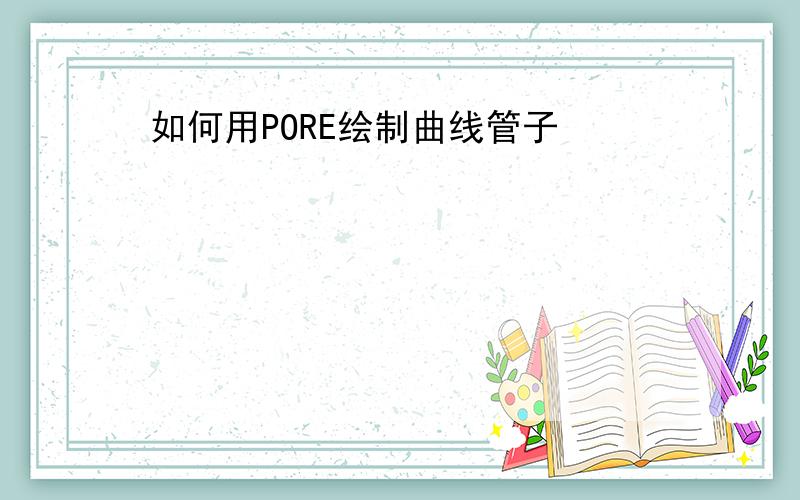 如何用PORE绘制曲线管子