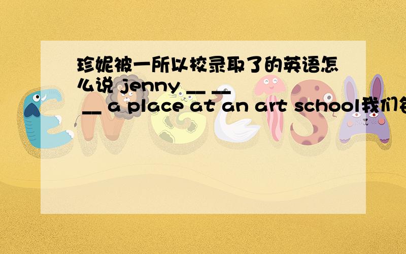 珍妮被一所以校录取了的英语怎么说 jenny __ __ __ a place at an art school我们每天向怀特先生学习英语we __ __ __ Mr.White every dayli ming wrote down every day he said.改为同义句li ming ___ ___ every day he said.